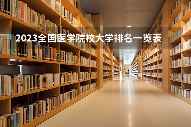 2023全国医学院校大学排名一览表（含软科、校友会版）（上海医科院校排名）