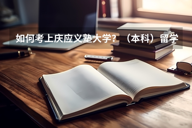 如何考上庆应义塾大学？（本科）留学生考试分数多少可以报考？文科专业托福要求多少分？还有校内考一般考