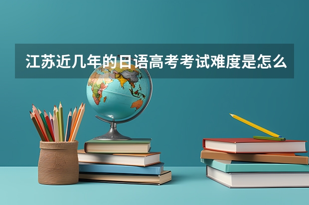 江苏近几年的日语高考考试难度是怎么样的?