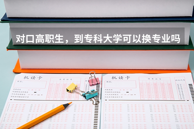 对口高职生，到专科大学可以换专业吗