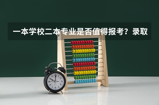 一本学校二本专业是否值得报考？录取分数和专业实力有什么关系？