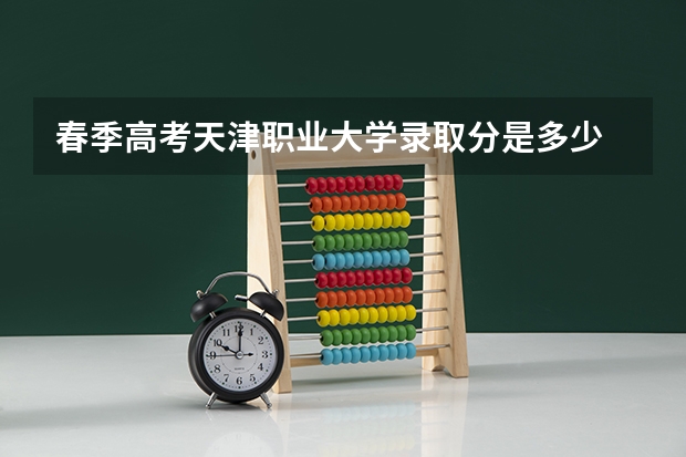 春季高考天津职业大学录取分是多少