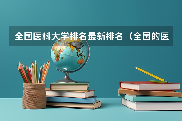 全国医科大学排名最新排名（全国的医科大学排名及分数线）