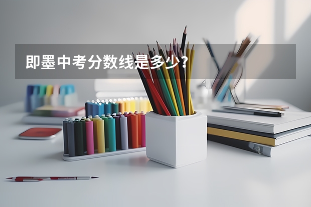即墨中考分数线是多少？