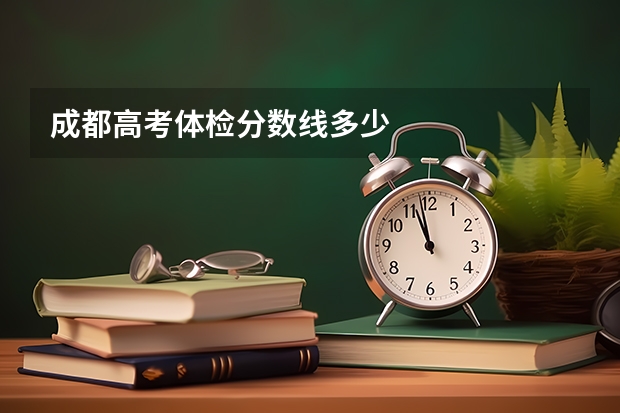 成都高考体检分数线多少