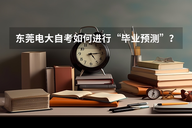 东莞电大自考如何进行“毕业预测”？