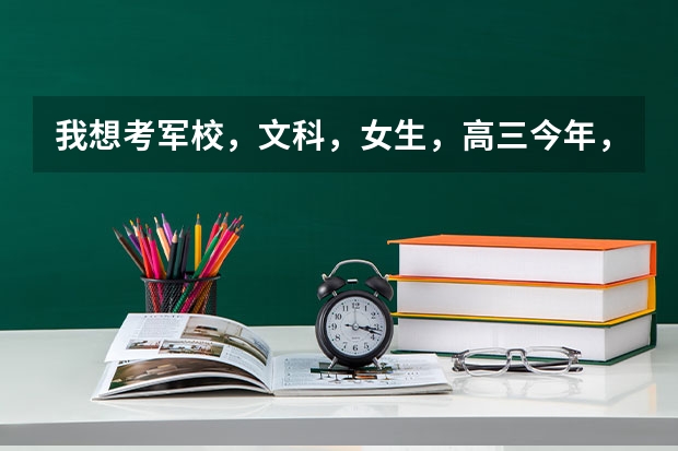 我想考军校,文科,女生,高三今年,河北,都需要那些条件?大概得多少分