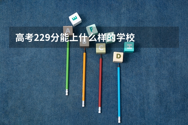 高考229分能上什么样的学校