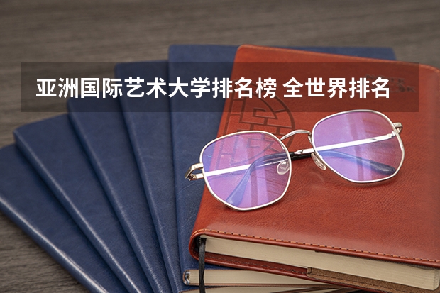 亚洲国际艺术大学排名榜 全世界排名前三的服装设计学院？