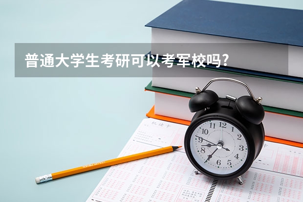 普通大学生考研可以考军校吗?
