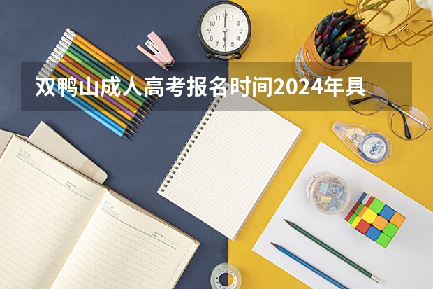 双鸭山成人高考报名时间2024年具体时间? 黑龙江省双鸭山市高考体检是几月份