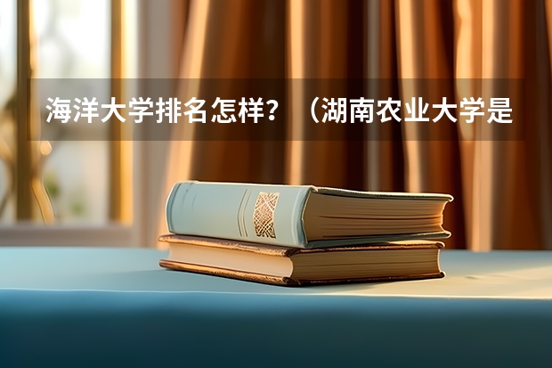海洋大学排名怎样？（湖南农业大学是一本还是二本？）