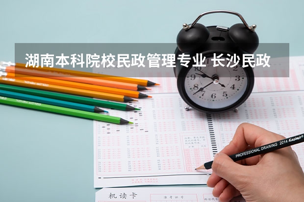 湖南本科院校民政管理专业 长沙民政职业技术学院招生条件