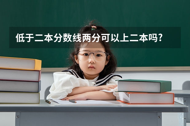 低于二本分数线两分可以上二本吗?