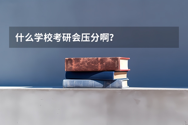 什么学校考研会压分啊？