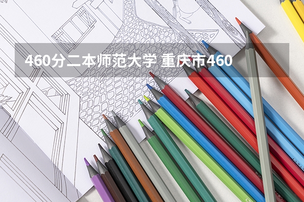 460分二本师范大学 重庆市460分能上的二本大学