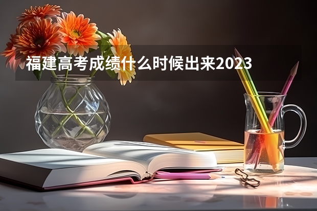 福建高考成绩什么时候出来2023