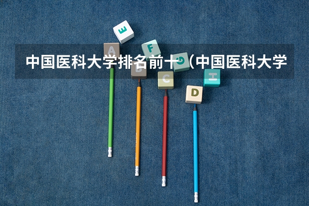 中国医科大学排名前十（中国医科大学排名全国）