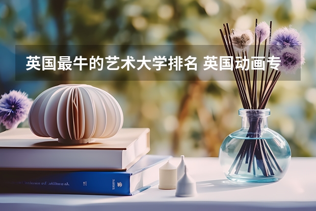 英国最牛的艺术大学排名 英国动画专业大学排名前十强