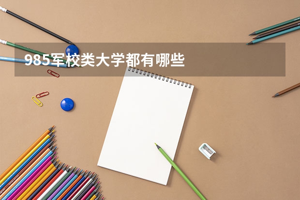 985军校类大学都有哪些
