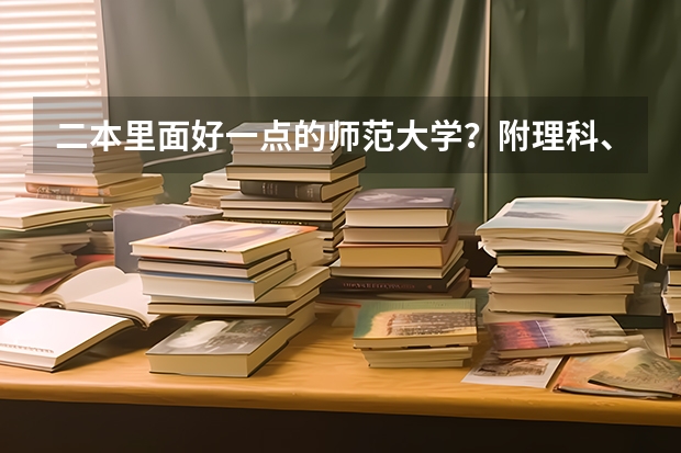 二本里面好一点的师范大学？附理科、文科450分左右师范大学名单（省内师范大学二本最低分数线）