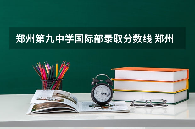 郑州第九中学国际部录取分数线 郑州第九中学国际部录取分数线