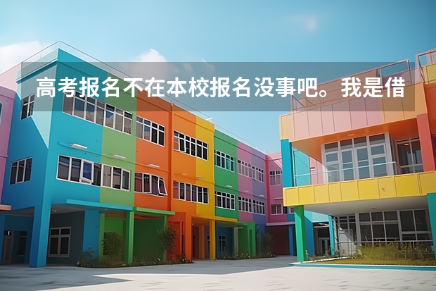 高考报名不在本校报名没事吧。我是借读生，不在本校，在外校报的名。我是山东的。 我现在就读一所普通高中 想作为特长生来为高考加分 在本校找老师好还是在外校找