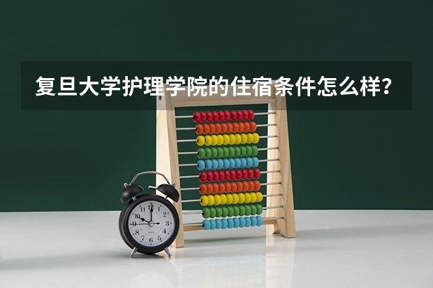 复旦大学护理学院的住宿条件怎么样？？