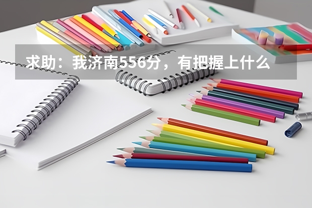 求助:我济南556分,有把握上什么大学?