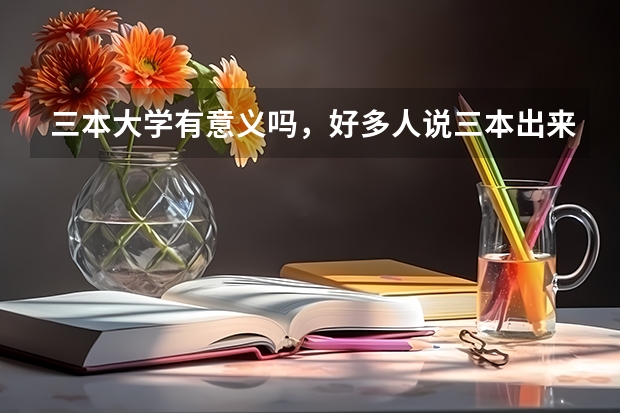 三本大学有意义吗，好多人说三本出来的都是垃圾