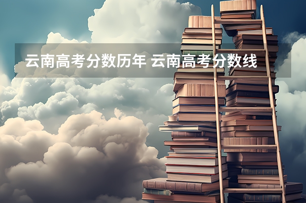 云南高考分数历年 云南高考分数线
