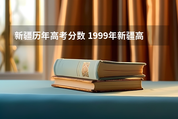 新疆历年高考分数 1999年新疆高考录取分数线