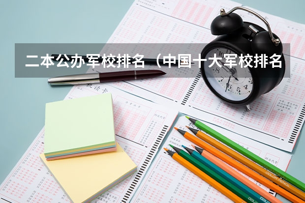 二本公办军校排名（中国十大军校排名及录取分数线）