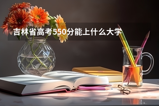 吉林省高考550分能上什么大学