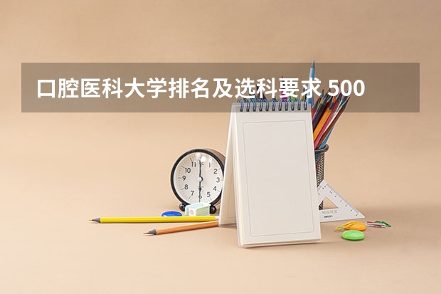 口腔医科大学排名及选科要求 500分左右的医科大学口腔