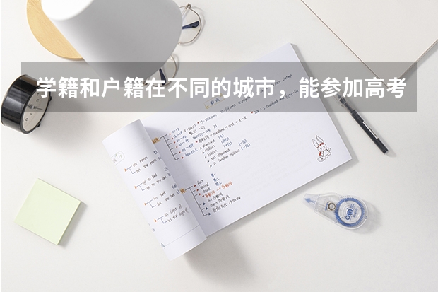 学籍和户籍在不同的城市,能参加高考吗?