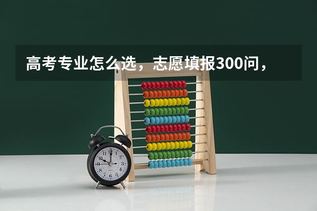 高考专业怎么选，志愿填报300问，志愿填报实用宝典