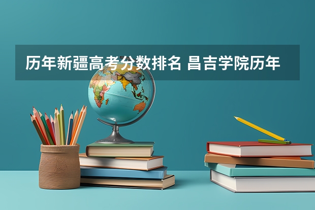 历年新疆高考分数排名 昌吉学院历年美术高考美术成绩新疆录取分数线