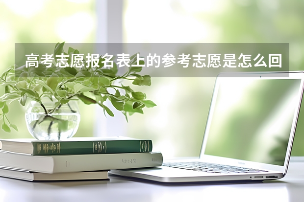 高考志愿报名表上的参考志愿是怎么回事？知道的朋友麻烦帮忙解答一下，谢谢！
