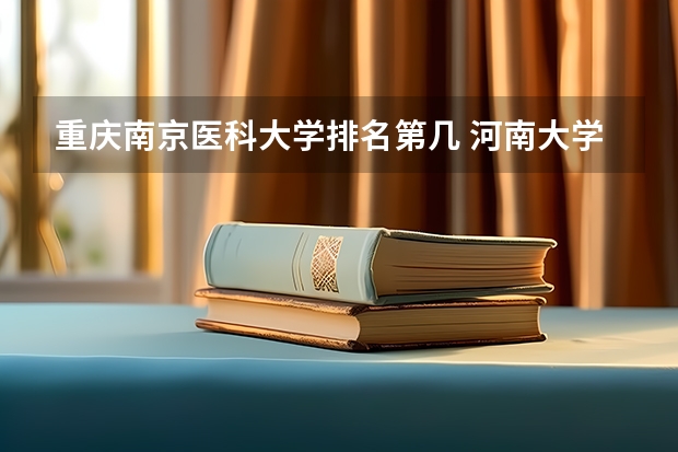 重庆南京医科大学排名第几 河南大学口腔专业排第几名