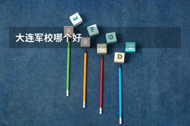 大连军校哪个好