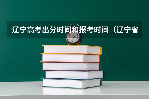 辽宁高考出分时间和报考时间（辽宁省高考成绩公布时间）