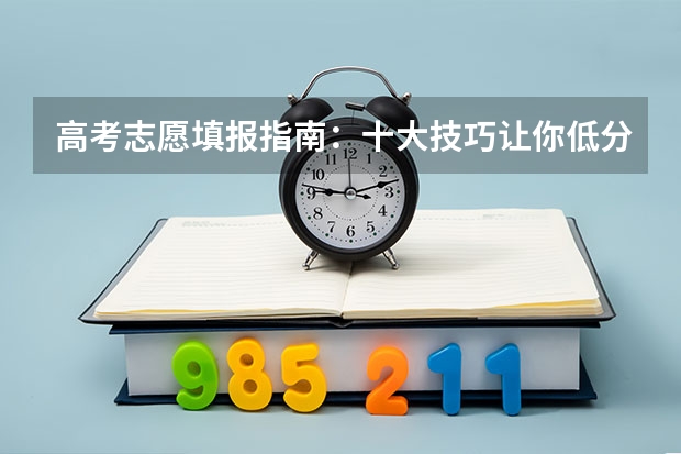 高考志愿填报指南：十大技巧让你低分高就 高考志愿填报几大技巧