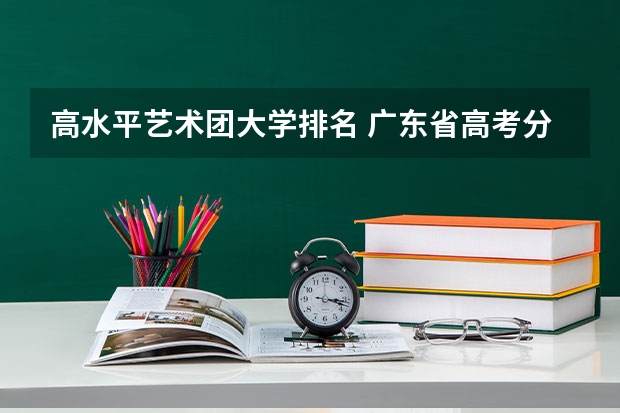 高水平艺术团大学排名 广东省高考分数排名