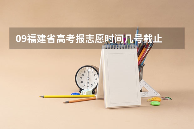 09福建省高考报志愿时间几号截止 福建高考志愿填报时间