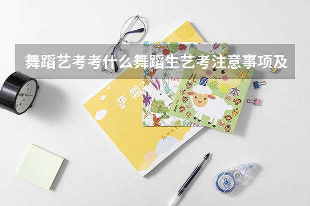 舞蹈艺考考什么舞蹈生艺考注意事项及技巧