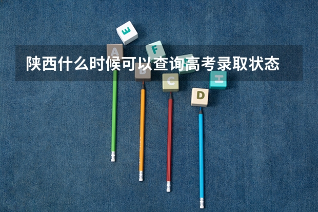 陕西什么时候可以查询高考录取状态