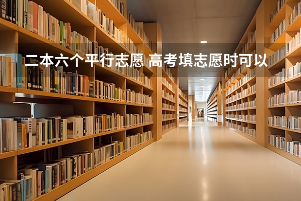 二本六个平行志愿 高考填志愿时可以填几个学校(二本),一个学校可以报几个专业?