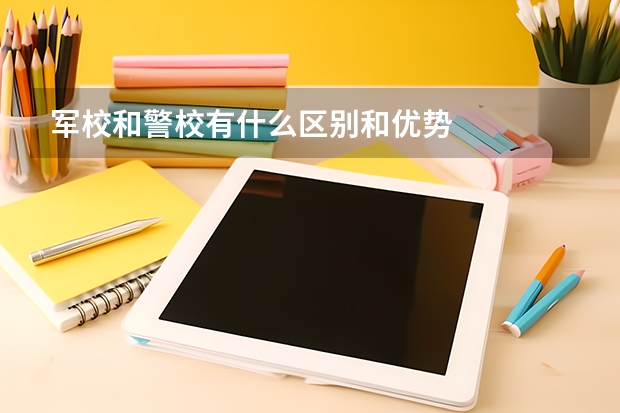 军校和警校有什么区别和优势