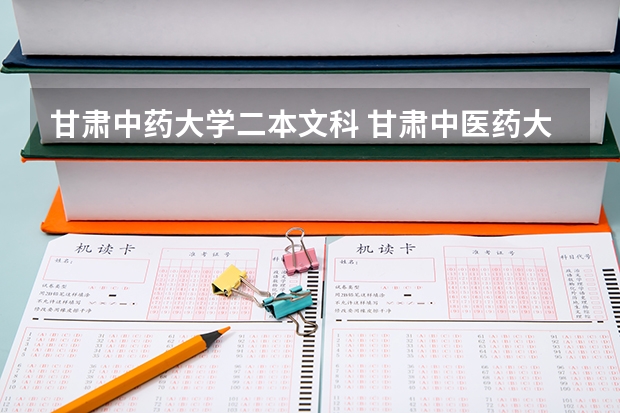 甘肃中药大学二本文科 甘肃中医药大学是一本还是二本